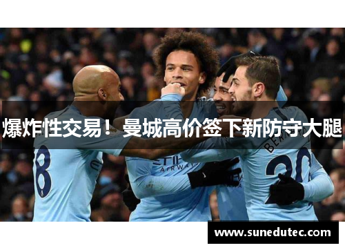 爆炸性交易！曼城高价签下新防守大腿