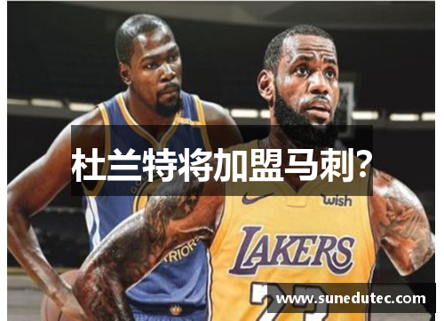 杜兰特将加盟马刺？