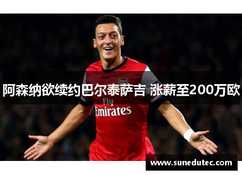 阿森纳欲续约巴尔泰萨吉 涨薪至200万欧