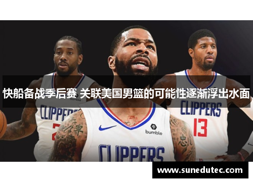 快船备战季后赛 关联美国男篮的可能性逐渐浮出水面