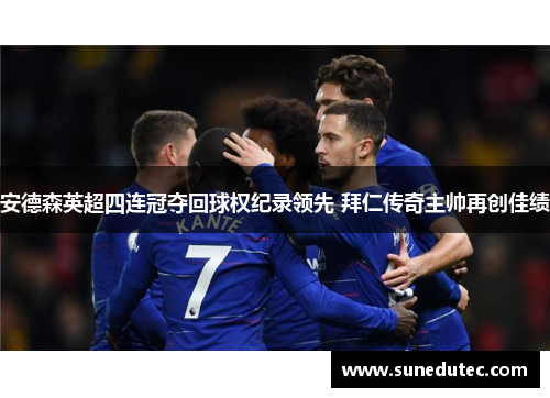 安德森英超四连冠夺回球权纪录领先 拜仁传奇主帅再创佳绩