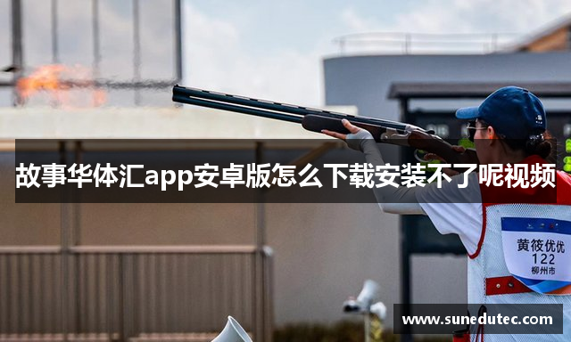 故事华体汇app安卓版怎么下载安装不了呢视频